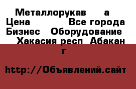 Металлорукав 4657а › Цена ­ 5 000 - Все города Бизнес » Оборудование   . Хакасия респ.,Абакан г.